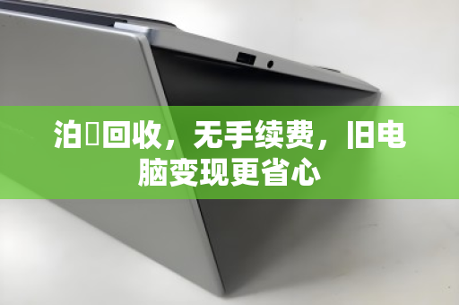 泊祎回收，无手续费，旧电脑变现更省心