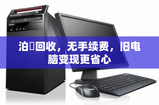 泊祎回收，无手续费，旧电脑变现更省心