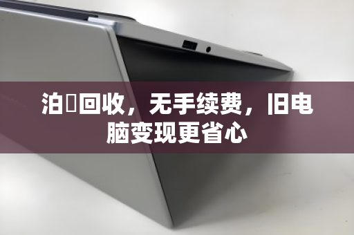 泊祎回收，无手续费，旧电脑变现更省心