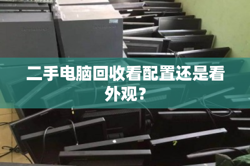 二手电脑回收看配置还是看外观？