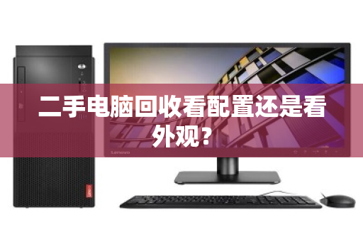 二手电脑回收看配置还是看外观？