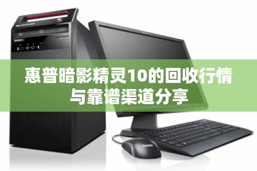 惠普暗影精灵10的回收行情与靠谱渠道分享 惠普暗影精灵10的回收行情与靠谱渠道分享