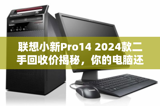 联想小新Pro14 2024款二手回收价揭秘，你的电脑还值多少？