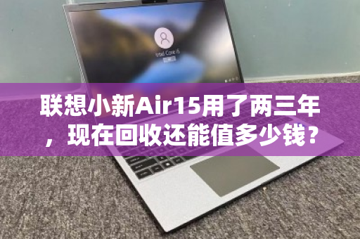 联想小新Air15用了两三年,现在回收还能值多少钱? 联想小新Air15用了两三年,现在回收还能值多少钱?