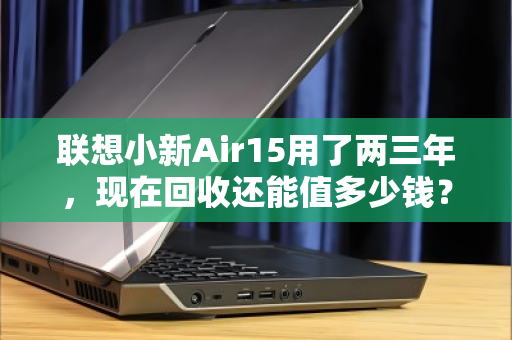 联想小新Air15用了两三年，现在回收还能值多少钱？