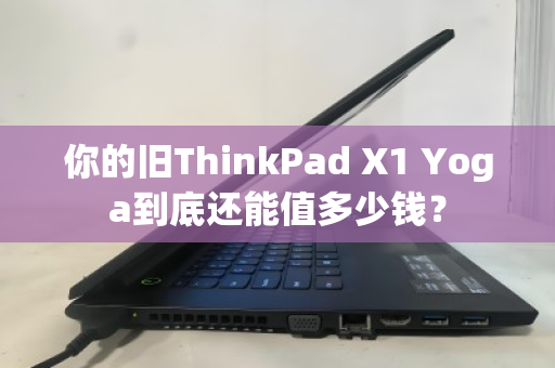 你的旧ThinkPad X1 Yoga到底还能值多少钱? 你的旧ThinkPad X1 Yoga到底还能值多少钱?