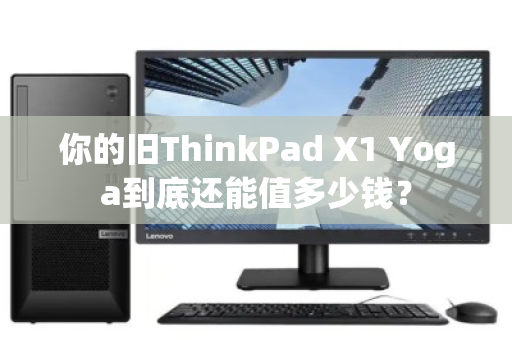 你的旧ThinkPad X1 Yoga到底还能值多少钱？