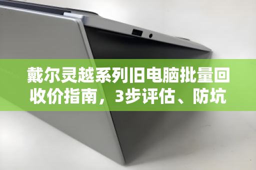 戴尔灵越系列旧电脑批量回收价指南,3步评估、防坑技巧与真实报价案例 戴尔灵越系列旧电脑批量回收价指南,3步评估、防坑技巧与真实报价案例