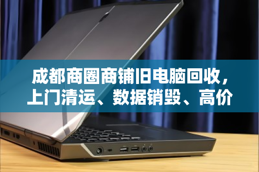 成都商圈商铺旧电脑回收,上门清运、数据销毁、高价结算,省心又划算 成都商圈商铺旧电脑回收,上门清运、数据销毁、高价结算,省心又划算