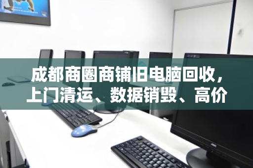 成都商圈商铺旧电脑回收,上门清运、数据销毁、高价结算,省心又划算 成都商圈商铺旧电脑回收,上门清运、数据销毁、高价结算,省心又划算