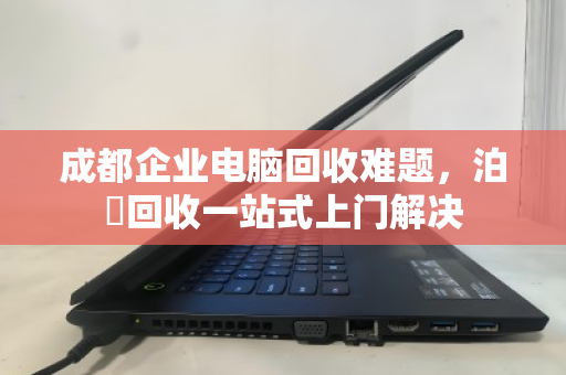 成都企业电脑回收难题,泊祎回收一站式上门解决 成都企业电脑回收难题,泊祎回收一站式上门解决