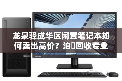 龙泉驿成华区闲置笔记本如何卖出高价?泊祎回收专业上门估价,当场变现! 龙泉驿成华区闲置笔记本如何卖出高价?泊祎回收专业上门估价,当场变现!