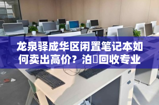 龙泉驿成华区闲置笔记本如何卖出高价?泊祎回收专业上门估价,当场变现! 龙泉驿成华区闲置笔记本如何卖出高价?泊祎回收专业上门估价,当场变现!