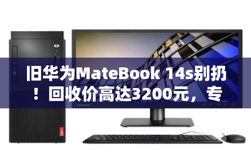 旧华为MateBook 14s别扔！回收价高达3200元，专业渠道揭秘