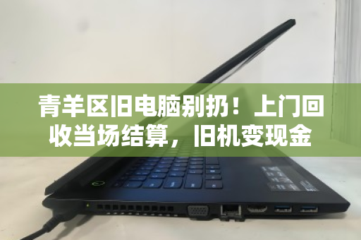 青羊区旧电脑别扔!上门回收当场结算,旧机变现金 青羊区旧电脑别扔!上门回收当场结算,旧机变现金