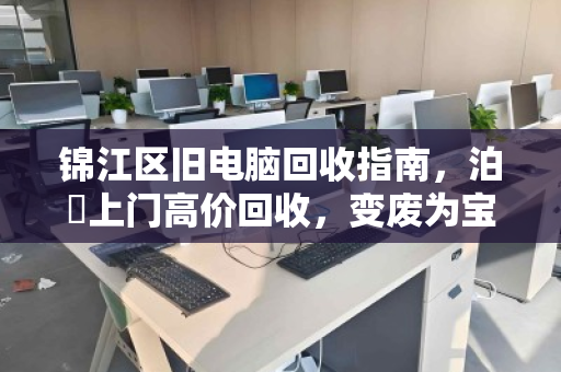 锦江区旧电脑回收指南,泊祎上门高价回收,变废为宝轻松换钱 锦江区旧电脑回收指南,泊祎上门高价回收,变废为宝轻松换钱