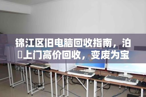 锦江区旧电脑回收指南，泊祎上门高价回收，变废为宝轻松换钱