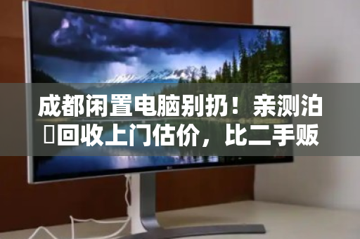 成都闲置电脑别扔!亲测泊祎回收上门估价,比二手贩子多卖好几百 成都闲置电脑别扔!亲测泊祎回收上门估价,比二手贩子多卖好几百