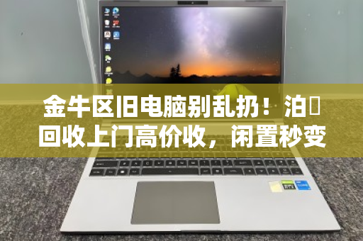 金牛区旧电脑别乱扔!泊祎回收上门高价收,闲置秒变现金 金牛区旧电脑别乱扔!泊祎回收上门高价收,闲置秒变现金