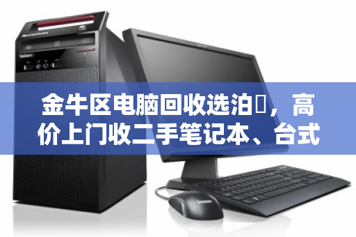 金牛区电脑回收选泊祎,高价上门收二手笔记本、台式办公电脑 金牛区电脑回收选泊祎,高价上门收二手笔记本、台式办公电脑