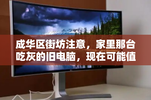 成华区街坊注意，家里那台吃灰的旧电脑，现在可能值几千块！