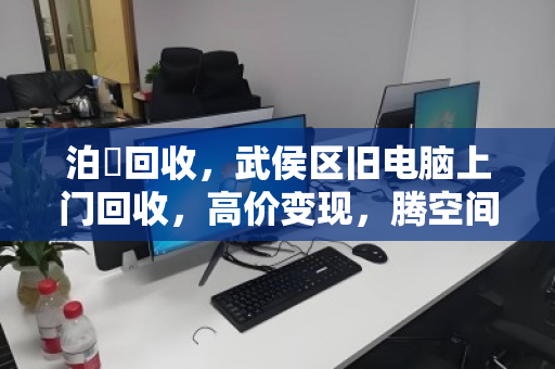泊祎回收,武侯区旧电脑上门回收,高价变现,腾空间赚火锅钱! 泊祎回收,武侯区旧电脑上门回收,高价变现,腾空间赚火锅钱!