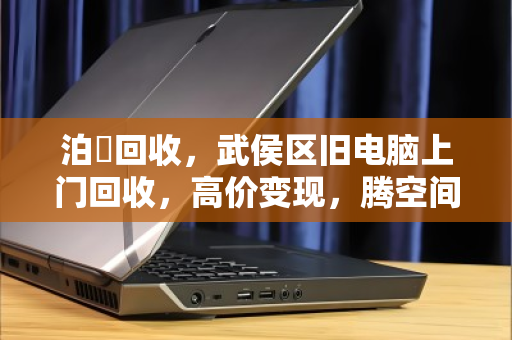 泊祎回收,武侯区旧电脑上门回收,高价变现,腾空间赚火锅钱! 泊祎回收,武侯区旧电脑上门回收,高价变现,腾空间赚火锅钱!