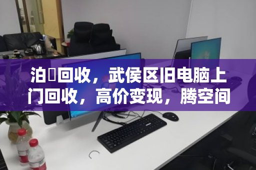 泊祎回收，武侯区旧电脑上门回收，高价变现，腾空间赚火锅钱！