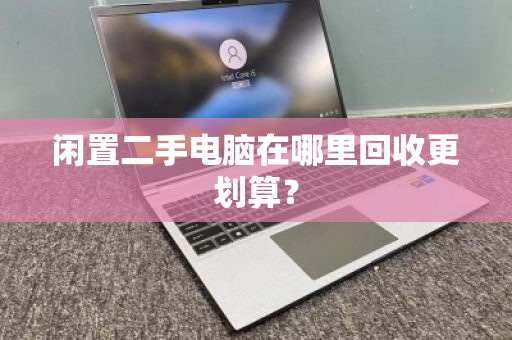 闲置二手电脑在哪里回收更划算？