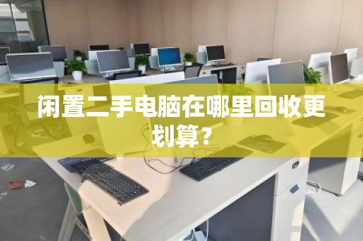 闲置二手电脑在哪里回收更划算？