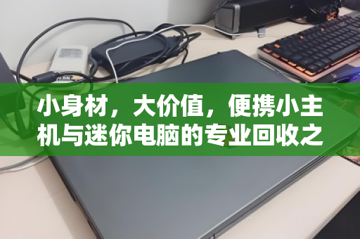 小身材，大价值，便携小主机与迷你电脑的专业回收之道