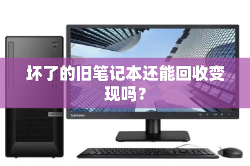 坏了的旧笔记本还能回收变现吗？