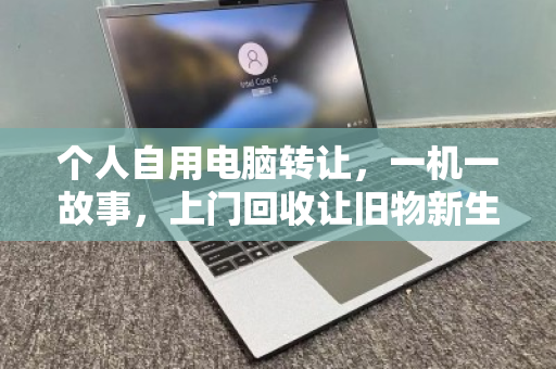 个人自用电脑转让，一机一故事，上门回收让旧物新生