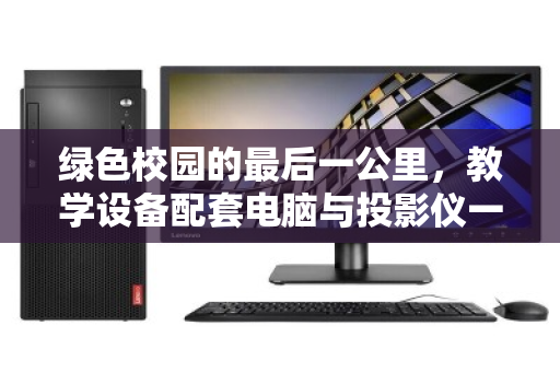 绿色校园的最后一公里,教学设备配套电脑与投影仪一体化回收的势在必行 绿色校园的最后一公里,教学设备配套电脑与投影仪一体化回收的势在必行