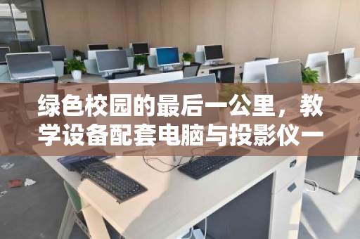 绿色校园的最后一公里,教学设备配套电脑与投影仪一体化回收的势在必行 绿色校园的最后一公里,教学设备配套电脑与投影仪一体化回收的势在必行
