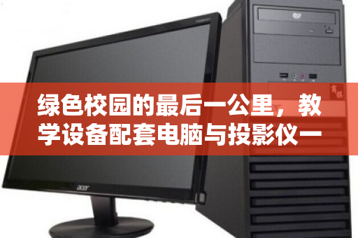 绿色校园的最后一公里，教学设备配套电脑与投影仪一体化回收的势在必行