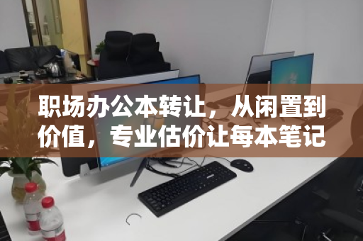 职场办公本转让，从闲置到价值，专业估价让每本笔记都不被辜负