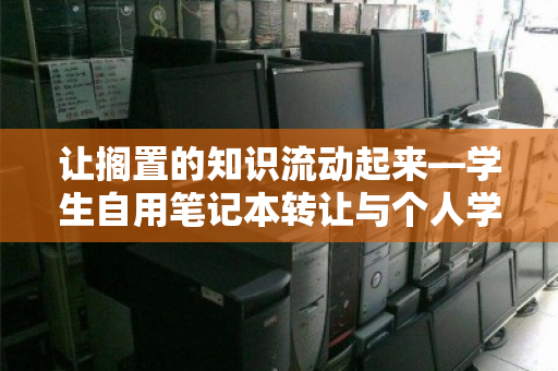 让搁置的知识流动起来—学生自用笔记本转让与个人学习本回收变现指南