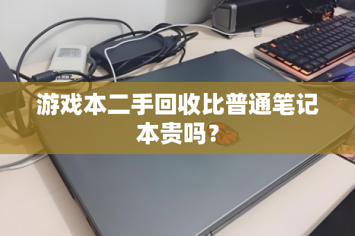 游戏本二手回收比普通笔记本贵吗? 游戏本二手回收比普通笔记本贵吗?
