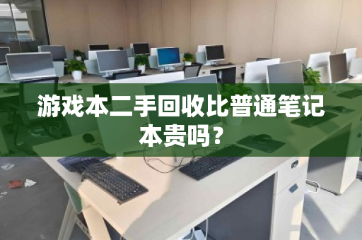 游戏本二手回收比普通笔记本贵吗? 游戏本二手回收比普通笔记本贵吗?