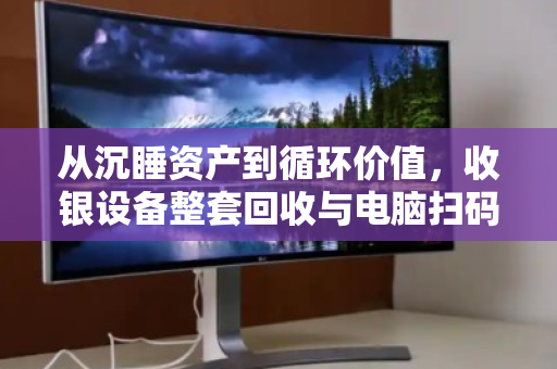 从沉睡资产到循环价值,收银设备整套回收与电脑扫码设备全套收的生意经 从沉睡资产到循环价值,收银设备整套回收与电脑扫码设备全套收的生意经