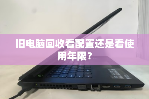 旧电脑回收看配置还是看使用年限? 旧电脑回收看配置还是看使用年限?