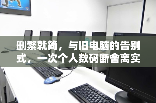 删繁就简,与旧电脑的告别式,一次个人数码断舍离实录 删繁就简,与旧电脑的告别式,一次个人数码断舍离实录