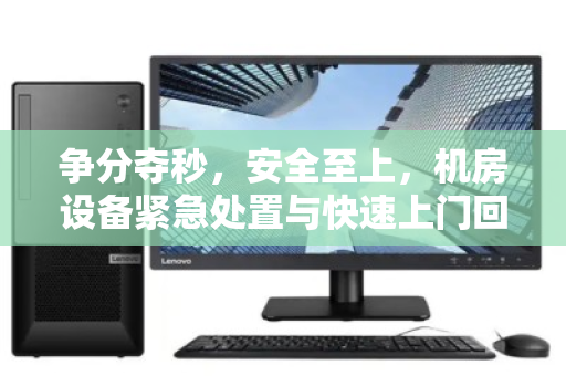 争分夺秒，安全至上，机房设备紧急处置与快速上门回收全攻略