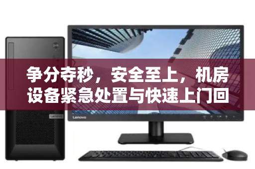 争分夺秒，安全至上，机房设备紧急处置与快速上门回收全攻略