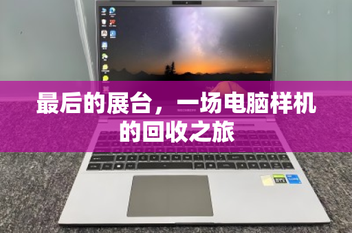 最后的展台,一场电脑样机的回收之旅 最后的展台,一场电脑样机的回收之旅