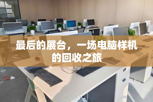 最后的展台，一场电脑样机的回收之旅