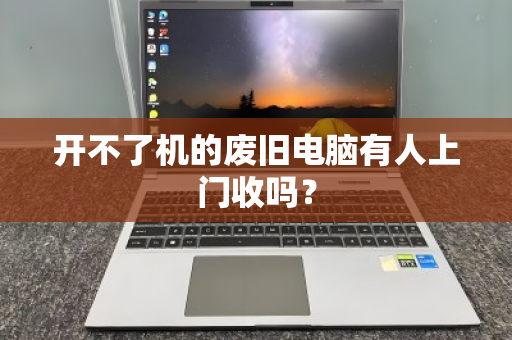开不了机的废旧电脑有人上门收吗? 开不了机的废旧电脑有人上门收吗?