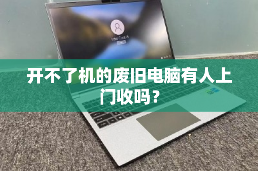 开不了机的废旧电脑有人上门收吗？