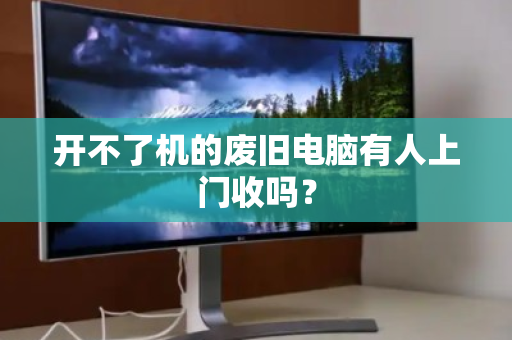 开不了机的废旧电脑有人上门收吗? 开不了机的废旧电脑有人上门收吗?